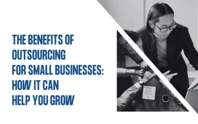 The Benefits of Outsourcing for Small Businesses: How It Can Help You Grow.